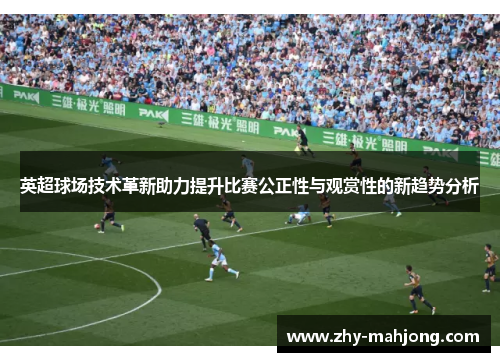 英超球场技术革新助力提升比赛公正性与观赏性的新趋势分析