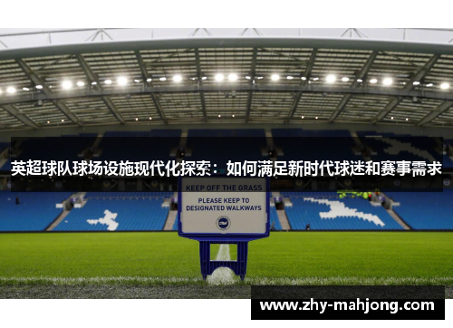 英超球队球场设施现代化探索:如何满足新时代球迷和赛事需求 英超球队球场设施现代化探索:如何满足新时代球迷和赛事需求