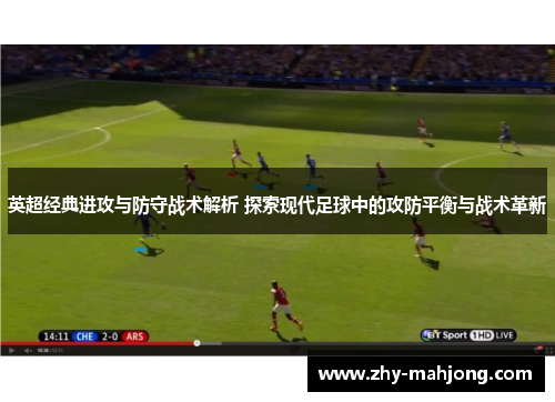 英超经典进攻与防守战术解析 探索现代足球中的攻防平衡与战术革新 英超经典进攻与防守战术解析 探索现代足球中的攻防平衡与战术革新