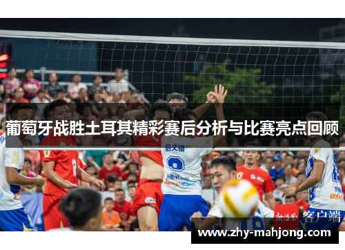 葡萄牙战胜土耳其精彩赛后分析与比赛亮点回顾