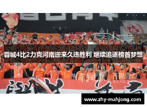 蓉城4比2力克河南迎来久违胜利 继续追逐榜首梦想 蓉城4比2力克河南迎来久违胜利 继续追逐榜首梦想