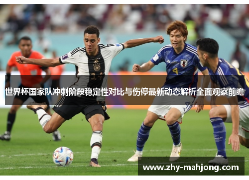 世界杯国家队冲刺阶段稳定性对比与伤停最新动态解析全面观察前瞻 世界杯国家队冲刺阶段稳定性对比与伤停最新动态解析全面观察前瞻