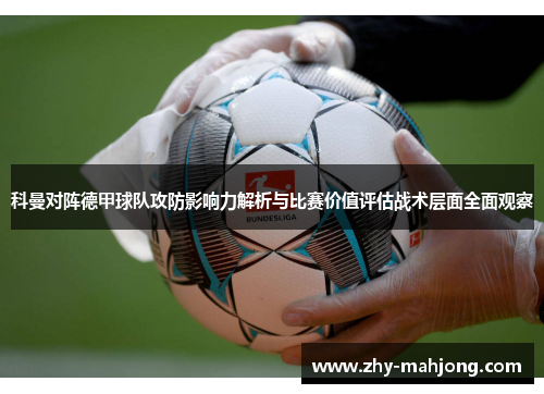 科曼对阵德甲球队攻防影响力解析与比赛价值评估战术层面全面观察 科曼对阵德甲球队攻防影响力解析与比赛价值评估战术层面全面观察