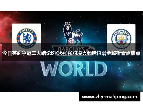 今日英超争冠三大结论BIG6强强对决火药味拉满全解析看点焦点 今日英超争冠三大结论BIG6强强对决火药味拉满全解析看点焦点