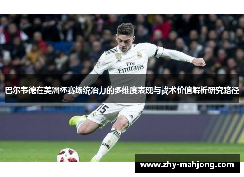 巴尔韦德在美洲杯赛场统治力的多维度表现与战术价值解析研究路径 巴尔韦德在美洲杯赛场统治力的多维度表现与战术价值解析研究路径