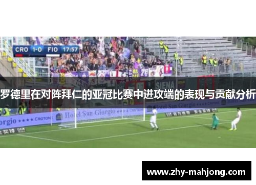 罗德里在对阵拜仁的亚冠比赛中进攻端的表现与贡献分析