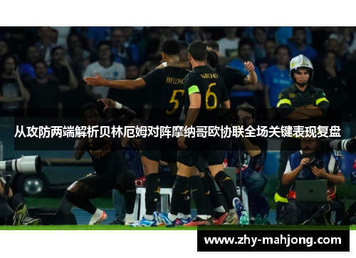 从攻防两端解析贝林厄姆对阵摩纳哥欧协联全场关键表现复盘 从攻防两端解析贝林厄姆对阵摩纳哥欧协联全场关键表现复盘