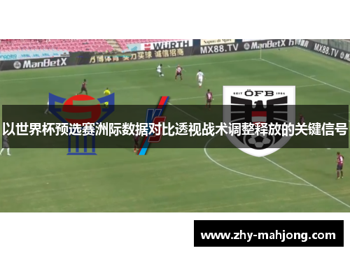 以世界杯预选赛洲际数据对比透视战术调整释放的关键信号 以世界杯预选赛洲际数据对比透视战术调整释放的关键信号