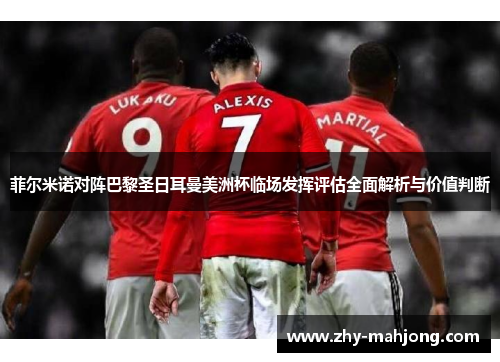 菲尔米诺对阵巴黎圣日耳曼美洲杯临场发挥评估全面解析与价值判断 菲尔米诺对阵巴黎圣日耳曼美洲杯临场发挥评估全面解析与价值判断