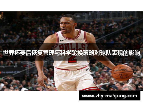 世界杯赛后恢复管理与科学轮换策略对球队表现的影响 世界杯赛后恢复管理与科学轮换策略对球队表现的影响