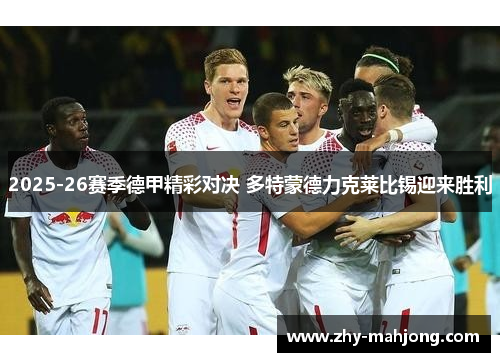 2025-26赛季德甲精彩对决 多特蒙德力克莱比锡迎来胜利