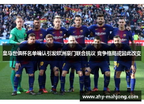 皇马世俱杯名单确认引发欧洲豪门联合抗议 竞争格局或因此改变