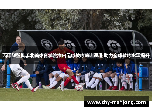 西甲联盟携手北美体育学院推出足球教练培训课程 助力全球教练水平提升