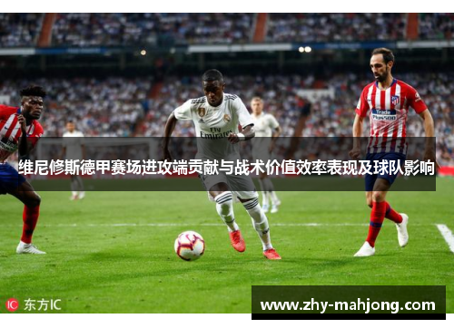 维尼修斯德甲赛场进攻端贡献与战术价值效率表现及球队影响