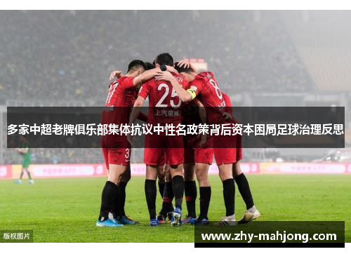 多家中超老牌俱乐部集体抗议中性名政策背后资本困局足球治理反思